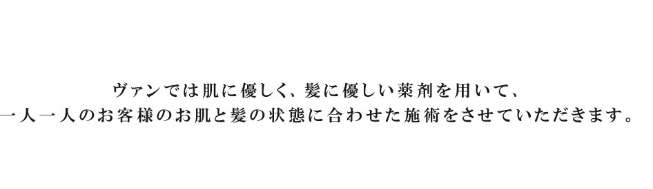 一人一人のお客様の髪と肌の状態に一番合うものを…